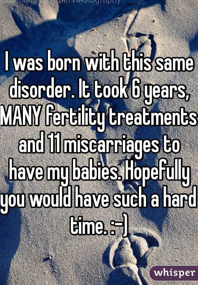 I was born with this same disorder. It took 6 years, MANY fertility treatments and 11 miscarriages to have my babies. Hopefully you would have such a hard time. :-)