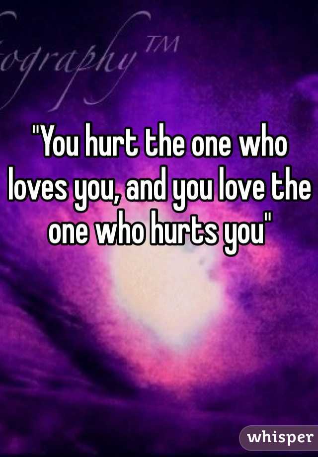 "You hurt the one who loves you, and you love the one who hurts you" 

