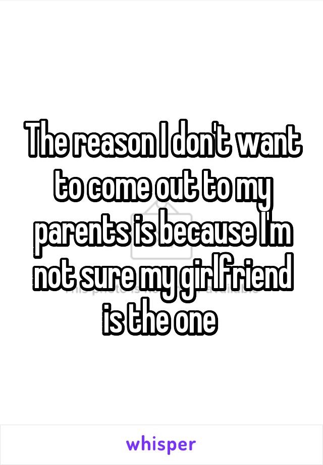 The reason I don't want to come out to my parents is because I'm not sure my girlfriend is the one 