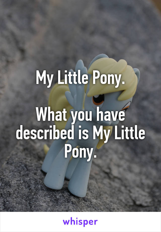 My Little Pony.

What you have described is My Little Pony.