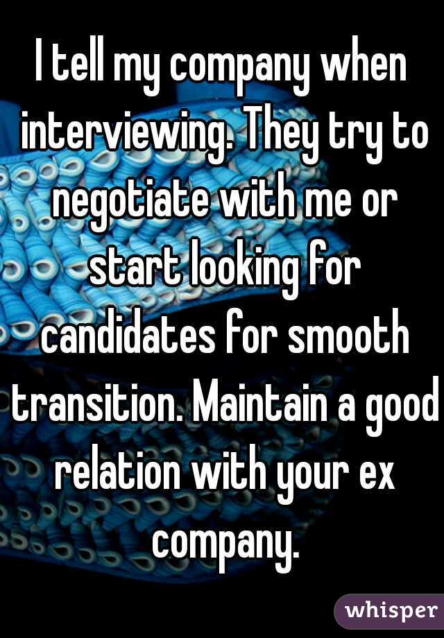 I tell my company when interviewing. They try to negotiate with me or start looking for candidates for smooth transition. Maintain a good relation with your ex company.