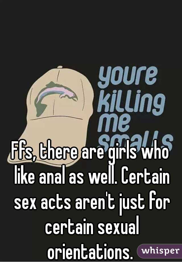 Ffs, there are girls who like anal as well. Certain sex acts aren't just for certain sexual orientations. 