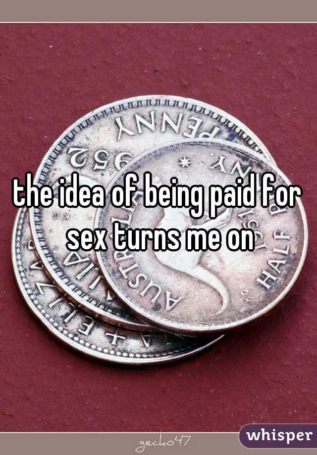 the idea of being paid for sex turns me on