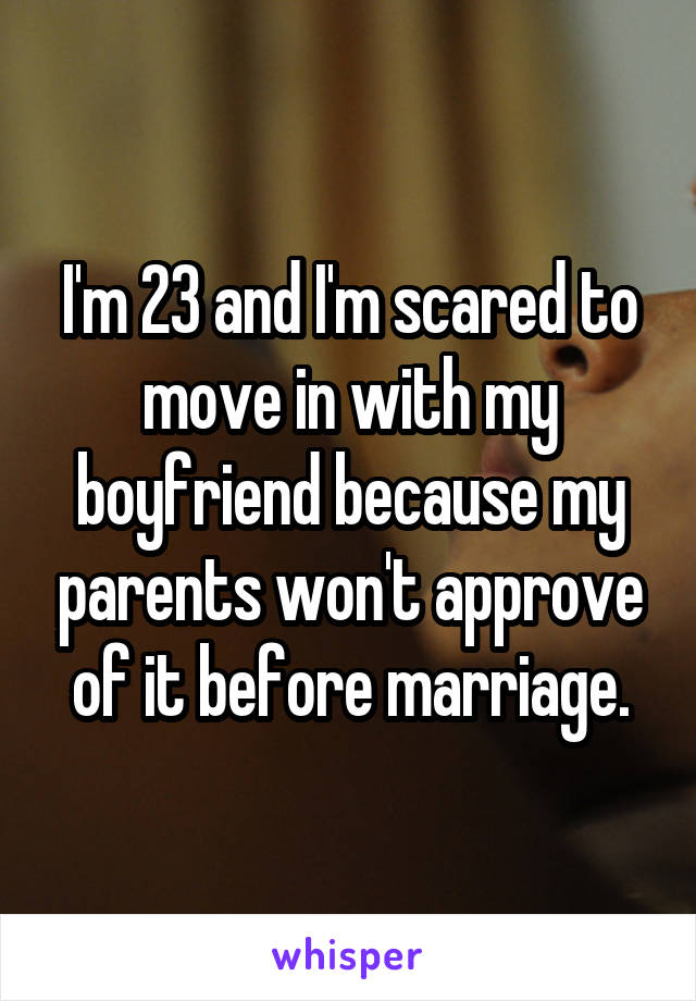 I'm 23 and I'm scared to move in with my boyfriend because my parents won't approve of it before marriage.