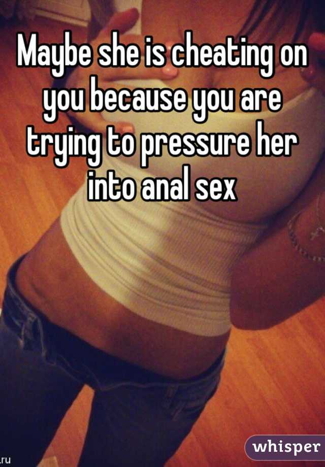 Maybe she is cheating on you because you are trying to pressure her into anal sex