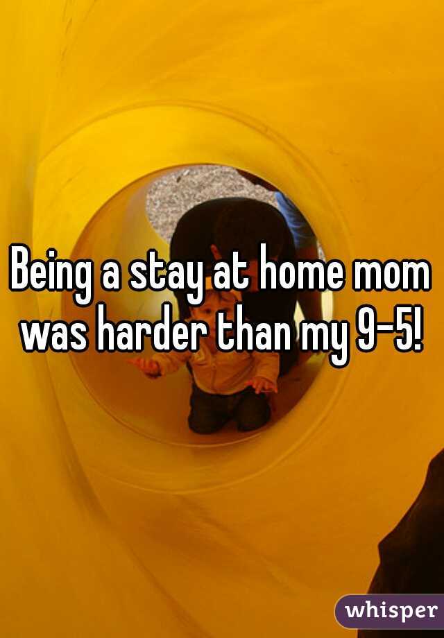 Being a stay at home mom was harder than my 9-5! 