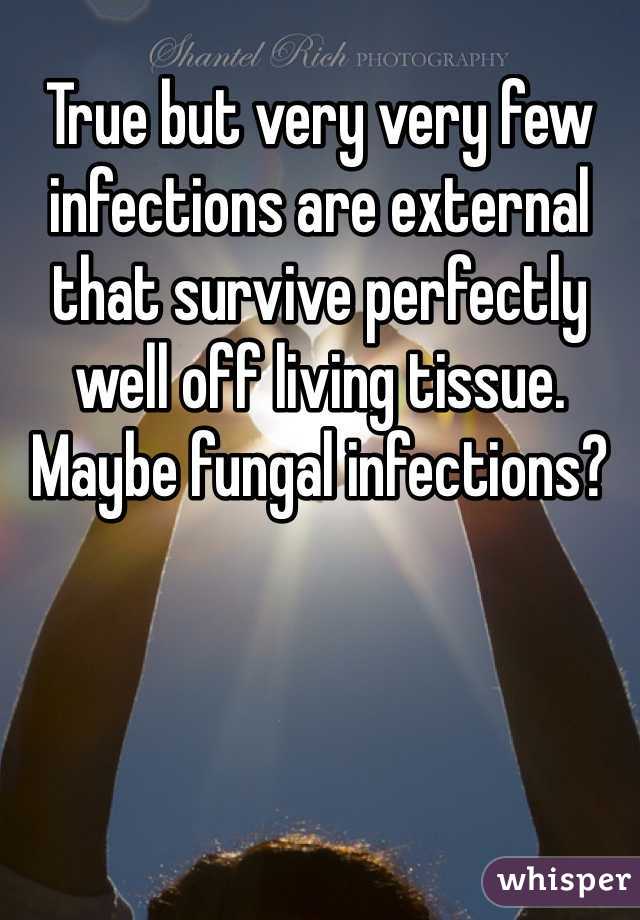 True but very very few infections are external that survive perfectly well off living tissue. Maybe fungal infections?