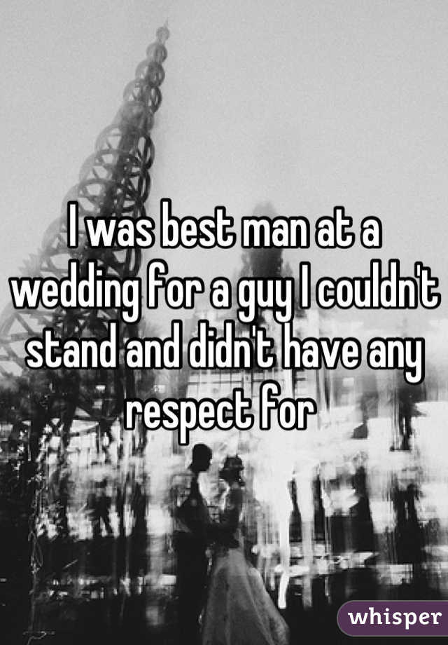 I was best man at a wedding for a guy I couldn't stand and didn't have any respect for 