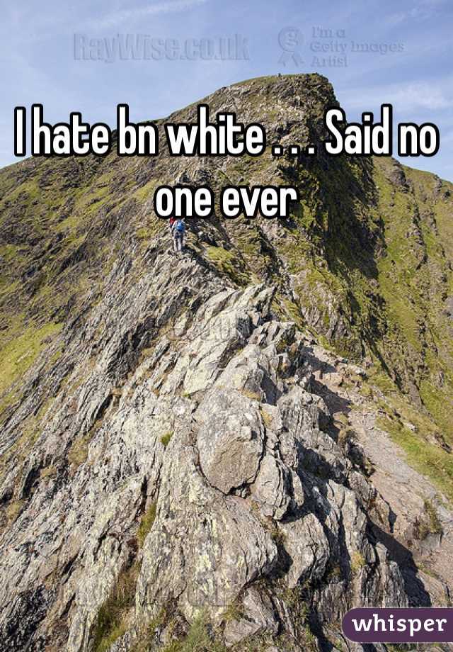 I hate bn white . . . Said no one ever