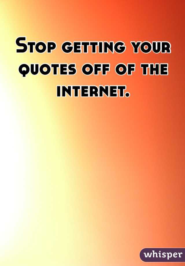 Stop getting your quotes off of the internet. 