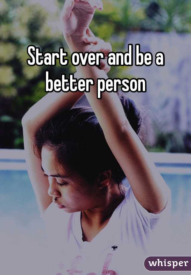Start over and be a better person