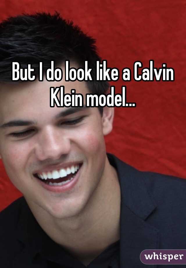 But I do look like a Calvin Klein model...