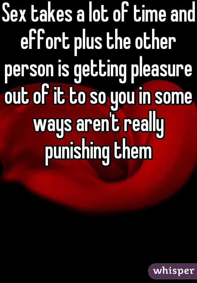 Sex takes a lot of time and effort plus the other person is getting pleasure out of it to so you in some ways aren't really punishing them