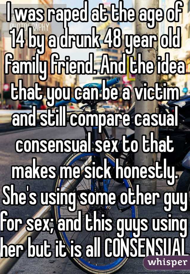 I was raped at the age of 14 by a drunk 48 year old family friend. And the idea that you can be a victim and still compare casual consensual sex to that makes me sick honestly. She's using some other guy for sex; and this guys using her but it is all CONSENSUAL so don't dare compare it to the trauma of rape