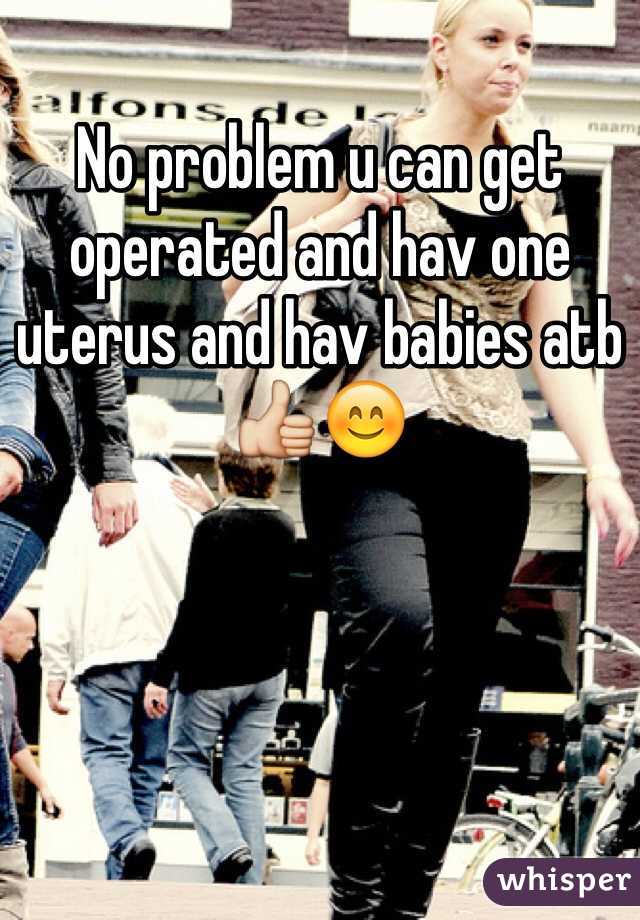 No problem u can get operated and hav one uterus and hav babies atb👍😊