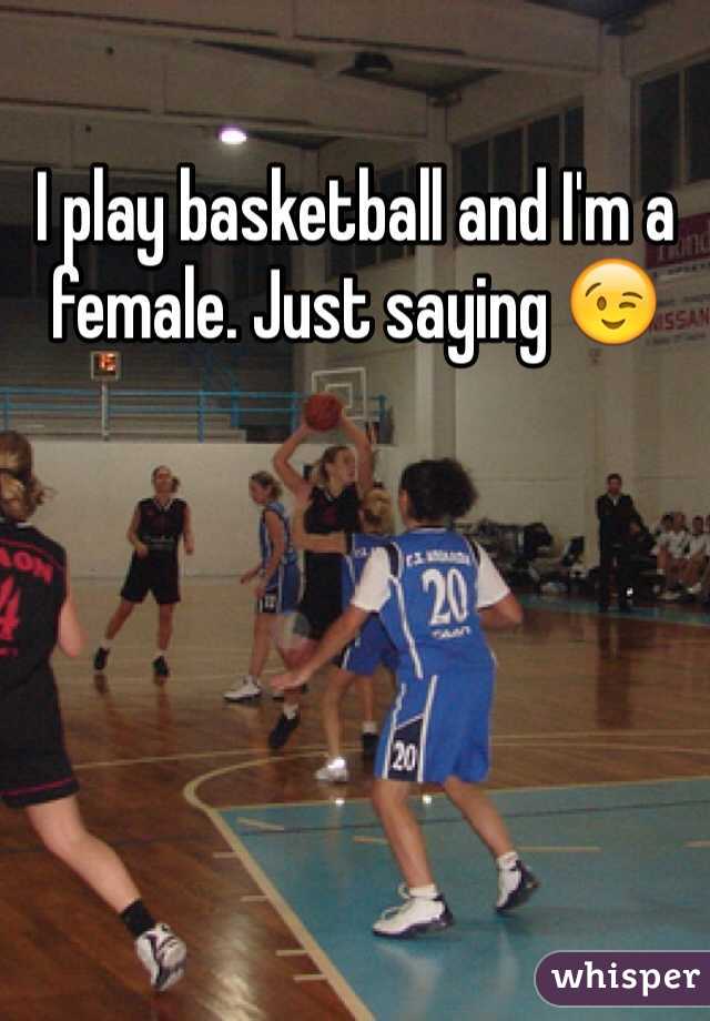 I play basketball and I'm a female. Just saying 😉