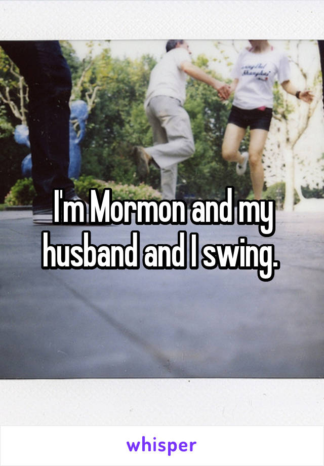 I'm Mormon and my husband and I swing. 
