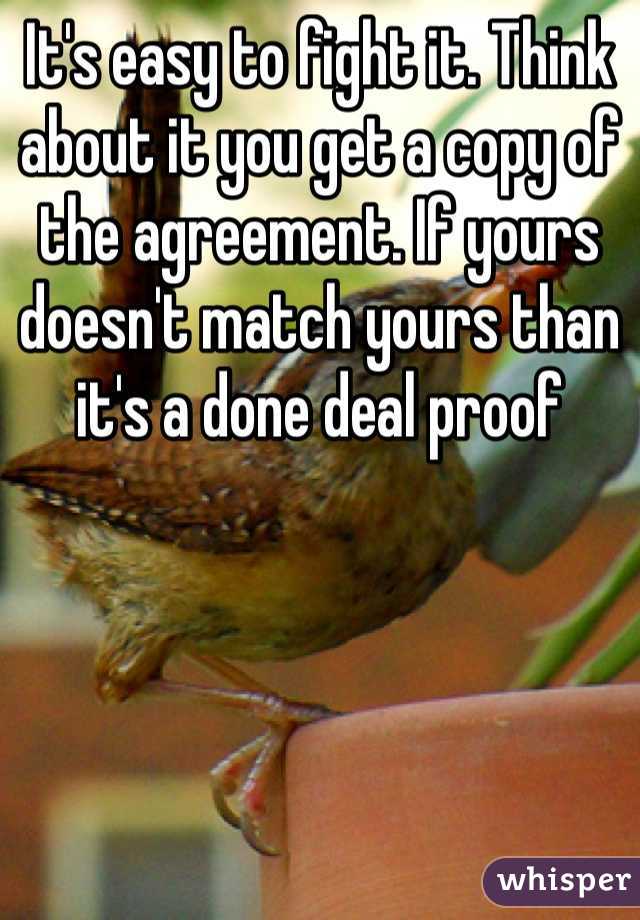 It's easy to fight it. Think about it you get a copy of the agreement. If yours doesn't match yours than it's a done deal proof