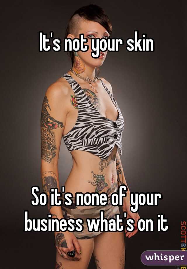 It's not your skin





So it's none of your business what's on it