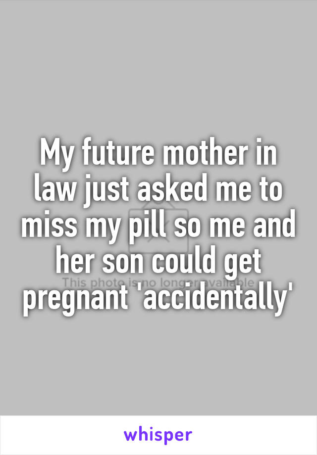 My future mother in law just asked me to miss my pill so me and her son could get pregnant 'accidentally'