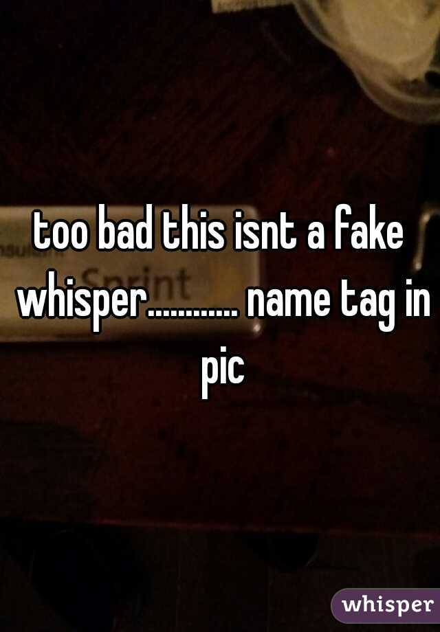 



too bad this isnt a fake whisper............ name tag in pic