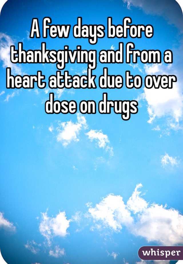 A few days before thanksgiving and from a heart attack due to over dose on drugs 
