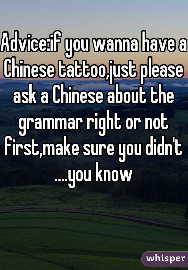 Advice:if you wanna have a Chinese tattoo,just please ask a Chinese about the grammar right or not first,make sure you didn't ....you know