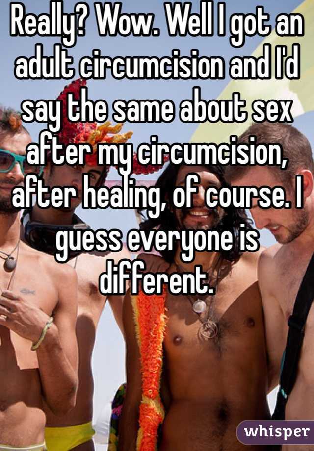 Really? Wow. Well I got an adult circumcision and I'd say the same about sex after my circumcision, after healing, of course. I guess everyone is different. 