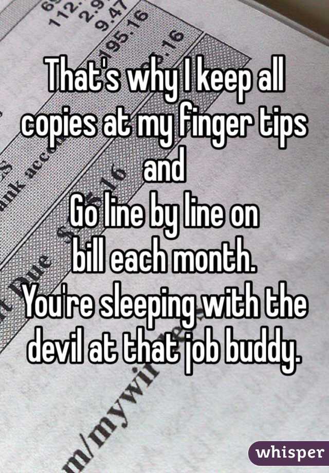 That's why I keep all copies at my finger tips and
Go line by line on 
bill each month.
You're sleeping with the devil at that job buddy.