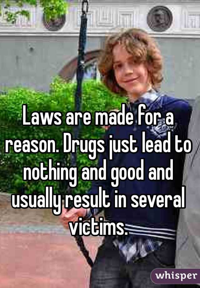 Laws are made for a reason. Drugs just lead to nothing and good and usually result in several victims. 