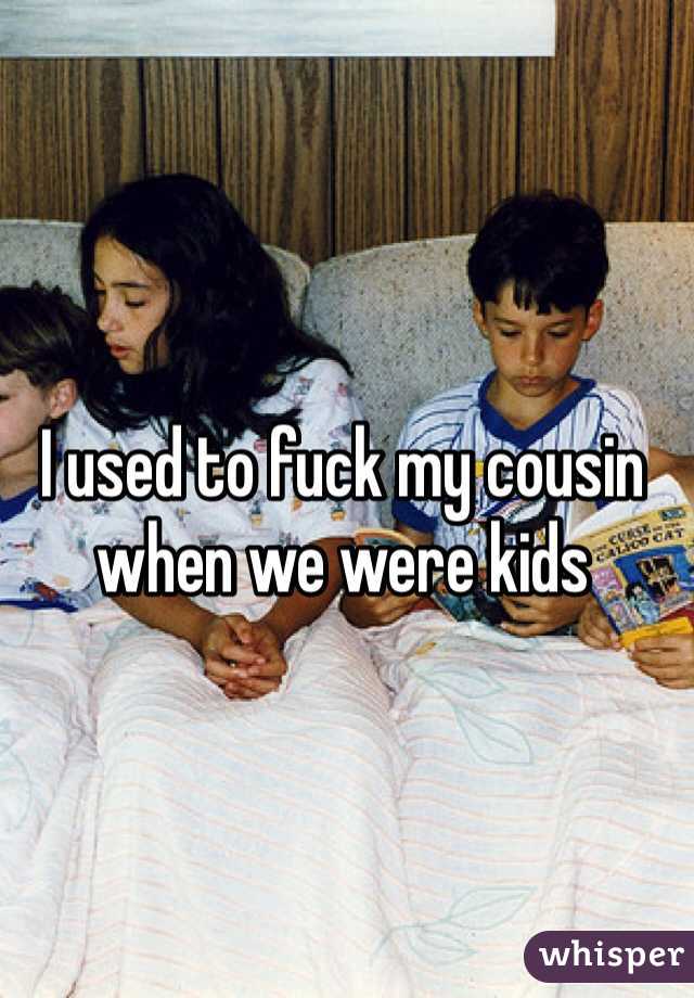 I used to fuck my cousin when we were k