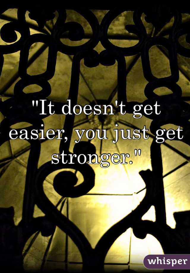 "It doesn't get easier, you just get stronger."