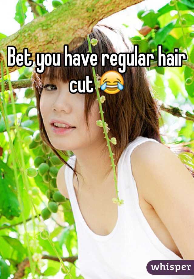 Bet you have regular hair cut 😂