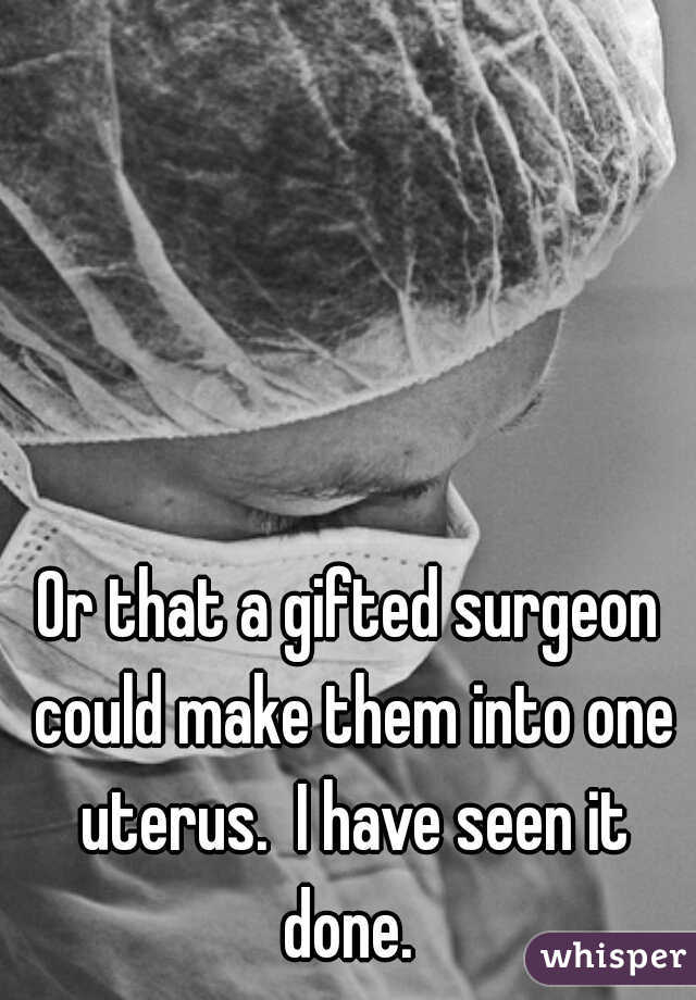 Or that a gifted surgeon could make them into one uterus.  I have seen it done. 
