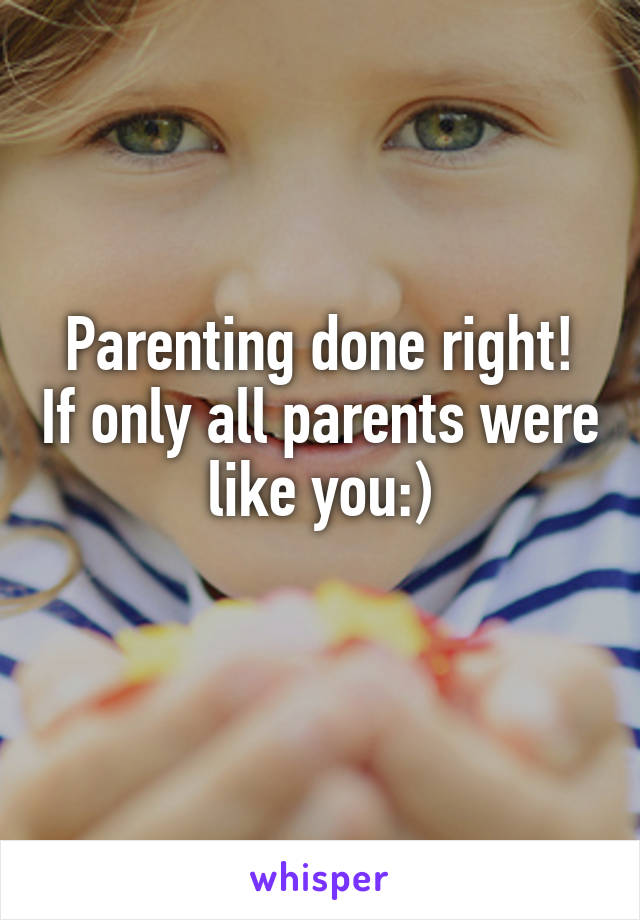 Parenting done right! If only all parents were like you:)
