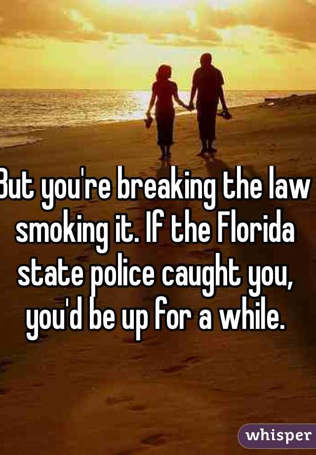 But you're breaking the law smoking it. If the Florida state police caught you, you'd be up for a while. 