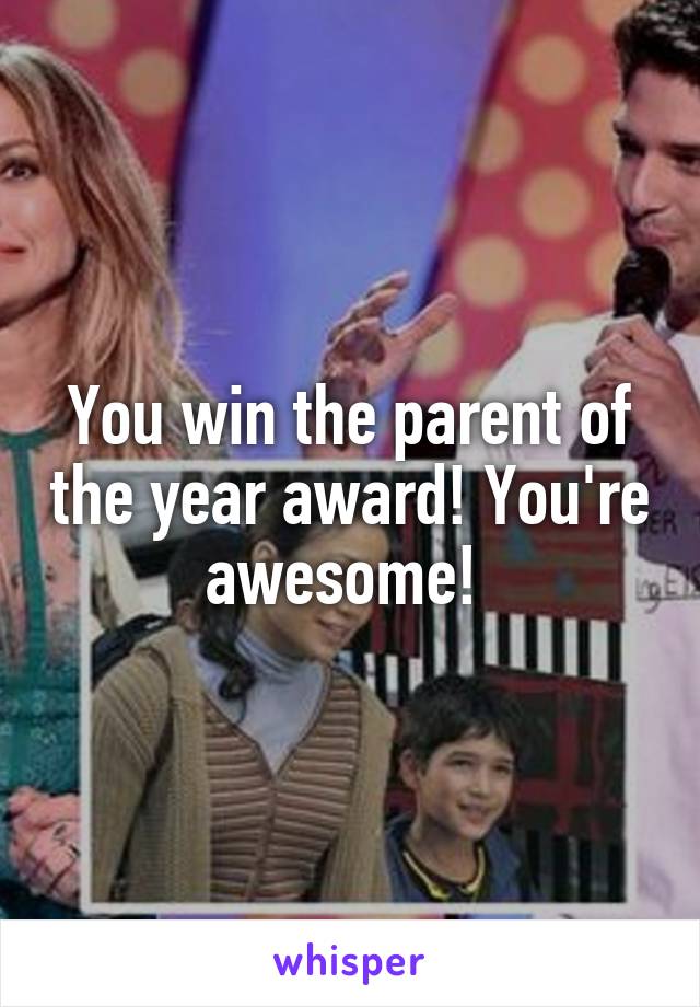 You win the parent of the year award! You're awesome! 