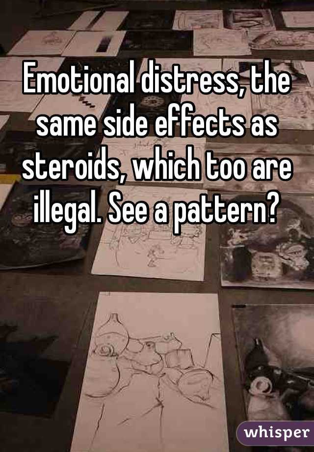 Emotional distress, the same side effects as steroids, which too are illegal. See a pattern?