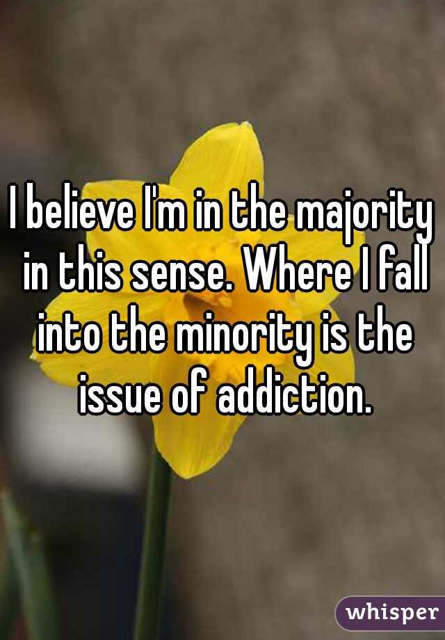 I believe I'm in the majority in this sense. Where I fall into the minority is the issue of addiction.