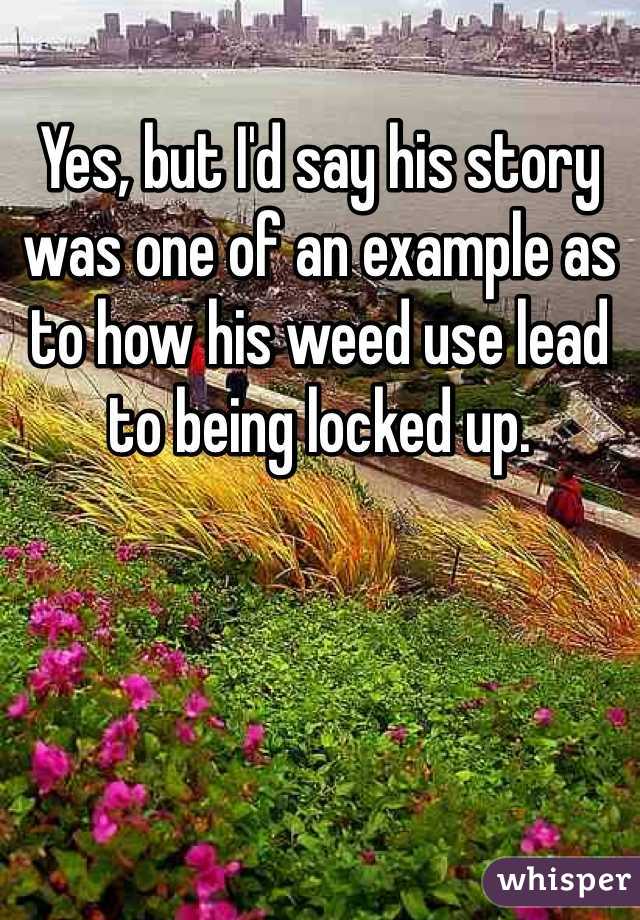 Yes, but I'd say his story was one of an example as to how his weed use lead to being locked up. 