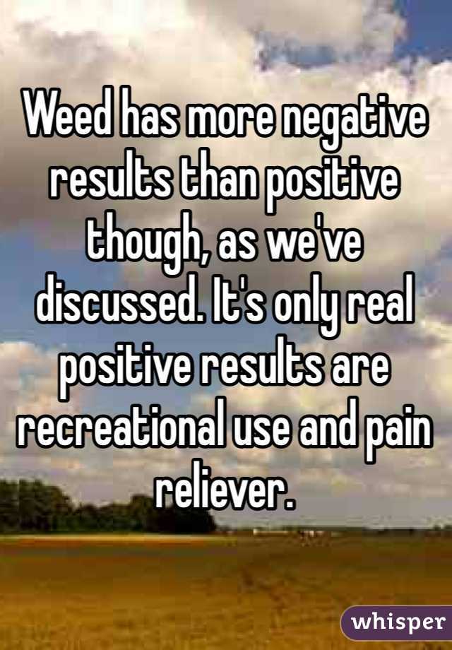 Weed has more negative results than positive though, as we've discussed. It's only real positive results are recreational use and pain reliever. 