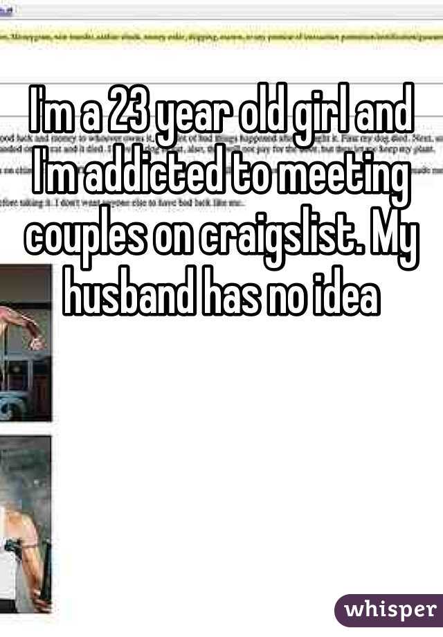 I'm a 23 year old girl and I'm addicted to meeting couples on craigslist. My husband has no idea