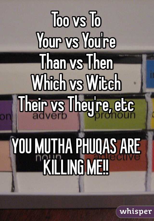 Too vs To
Your vs You're
Than vs Then
Which vs Witch
Their vs They're, etc

YOU MUTHA PHUQAS ARE KILLING ME!!
