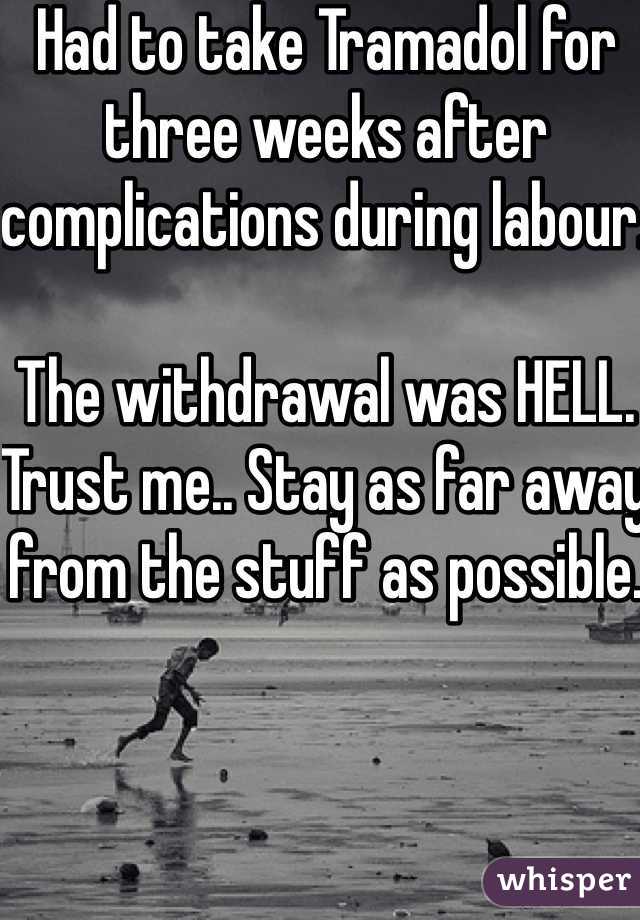 Had to take Tramadol for three weeks after complications during labour. 

The withdrawal was HELL. Trust me.. Stay as far away from the stuff as possible. 
