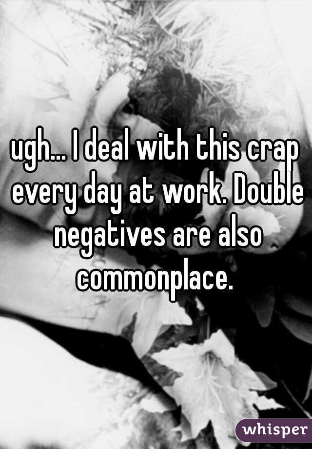 ugh... I deal with this crap every day at work. Double negatives are also commonplace. 