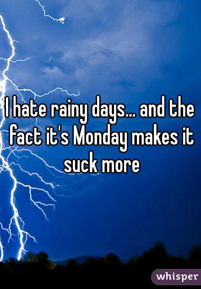 I hate rainy days... and the fact it's Monday makes it suck more