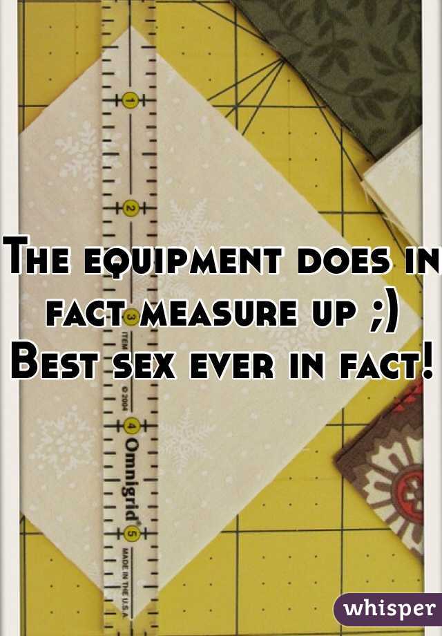 The equipment does in fact measure up ;)
Best sex ever in fact!