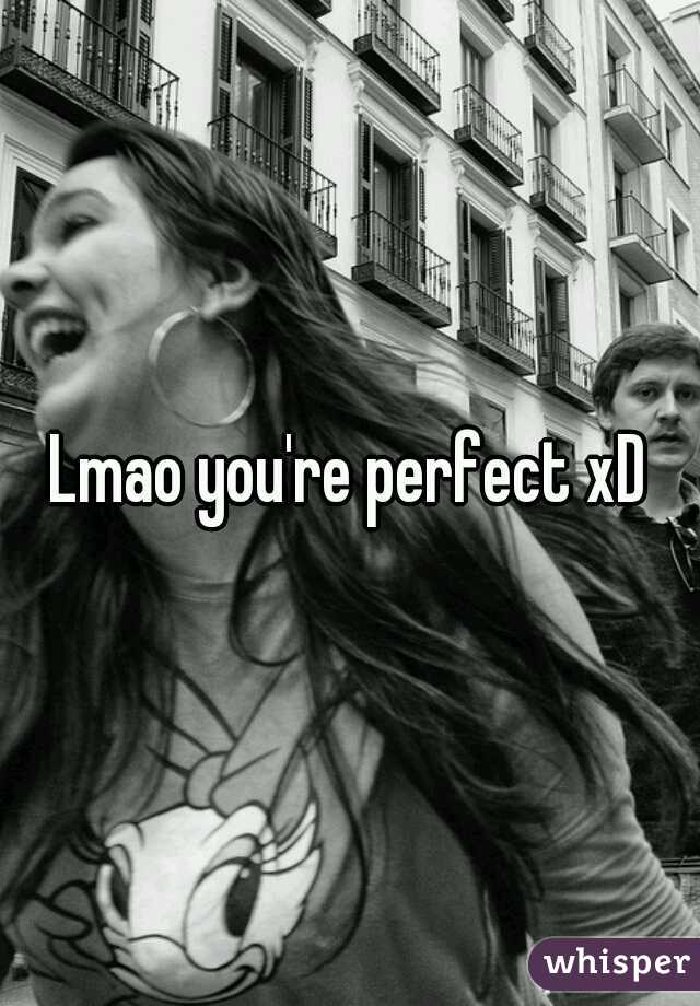 Lmao you're perfect xD