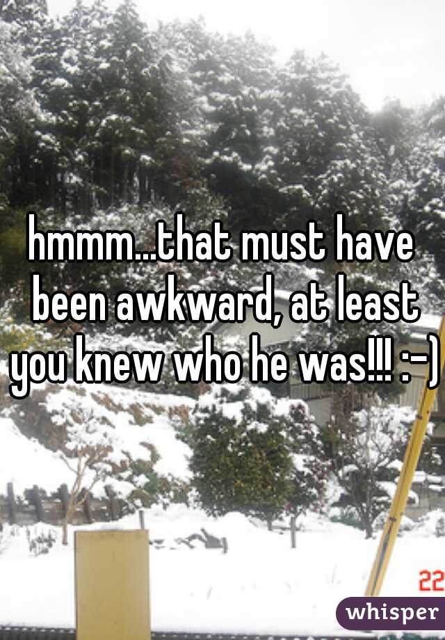 hmmm...that must have been awkward, at least you knew who he was!!! :-)