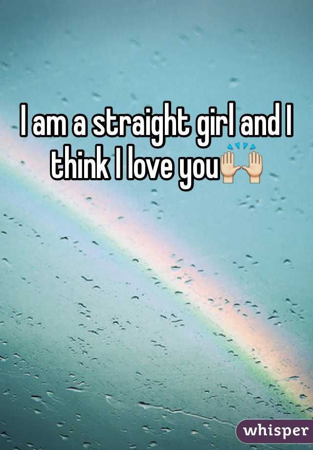 I am a straight girl and I think I love you🙌